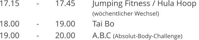 17.15	-	17.45	Jumping Fitness / Hula Hoop  (wchentlicher Wechsel)  18.00	-	19.00	Tai Bo 19.00	-	20.00	A.B.C (Absolut-Body-Challenge)
